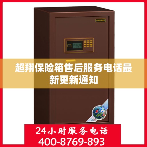 超翔保险箱售后服务电话最新更新通知