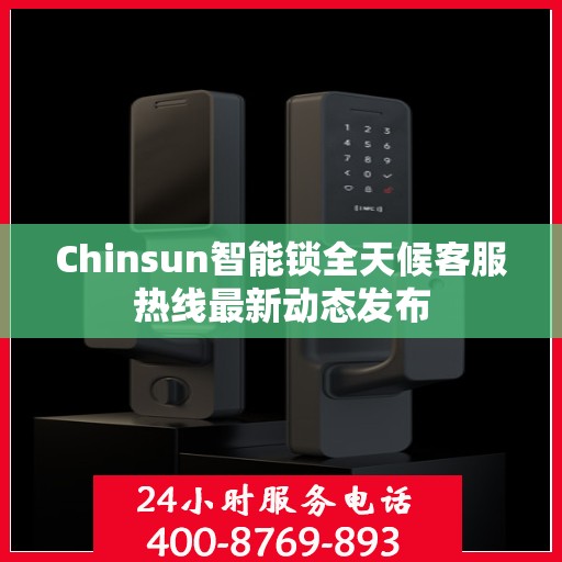 Chinsun智能锁全天候客服热线最新动态发布