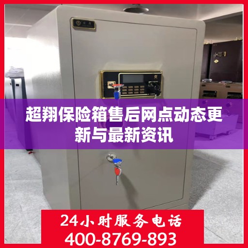 超翔保险箱售后网点动态更新与最新资讯