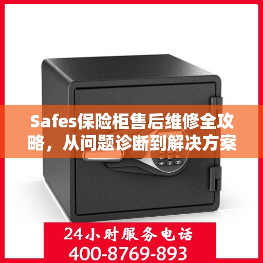 Safes保险柜售后维修全攻略，从问题诊断到解决方案的详细指南