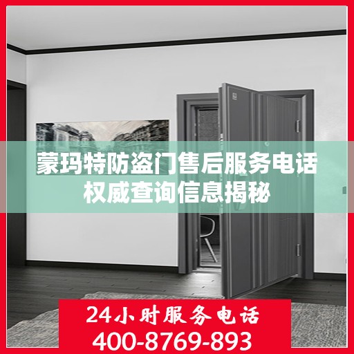 蒙玛特防盗门售后服务电话权威查询信息揭秘