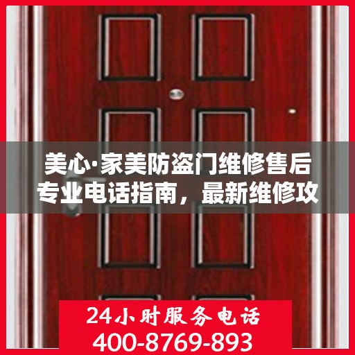 美心·家美防盗门维修售后专业电话指南，最新维修攻略与售后服务支持