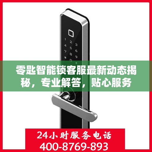 零匙智能锁客服最新动态揭秘，专业解答，贴心服务