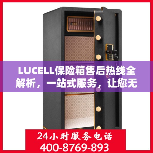 LUCELL保险箱售后热线全解析，一站式服务，让您无忧购