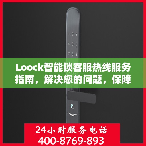 Loock智能锁客服热线服务指南，解决您的问题，保障您的安全