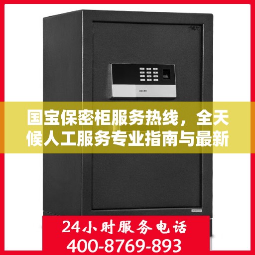 国宝保密柜服务热线，全天候人工服务专业指南与最新攻略