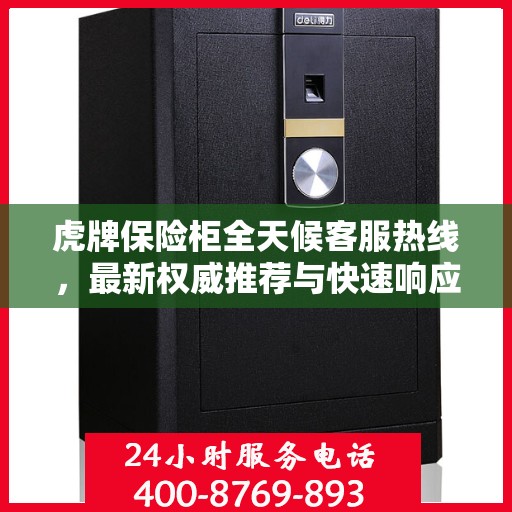 虎牌保险柜全天候客服热线，最新权威推荐与快速响应服务