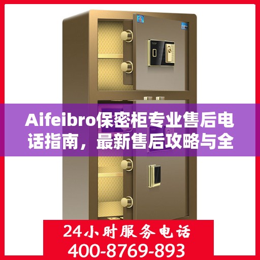 Aifeibro保密柜专业售后电话指南，最新售后攻略与全天候服务体验