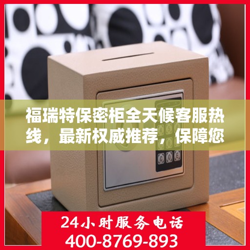 福瑞特保密柜全天候客服热线，最新权威推荐，保障您的隐私安全