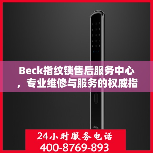 Beck指纹锁售后服务中心，专业维修与服务的权威指南