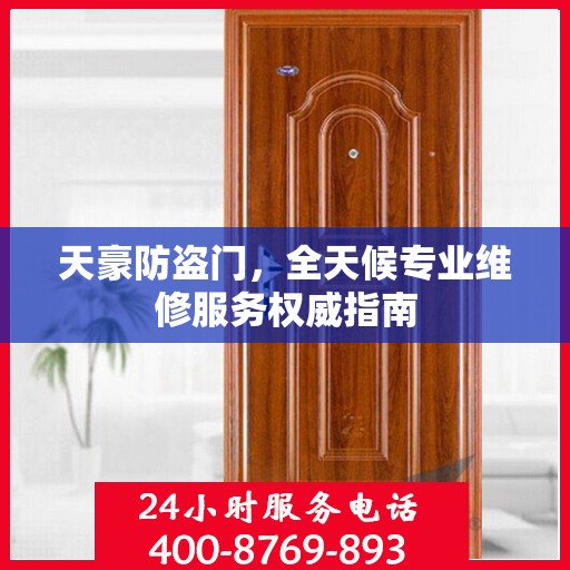 天豪防盗门，全天候专业维修服务权威指南