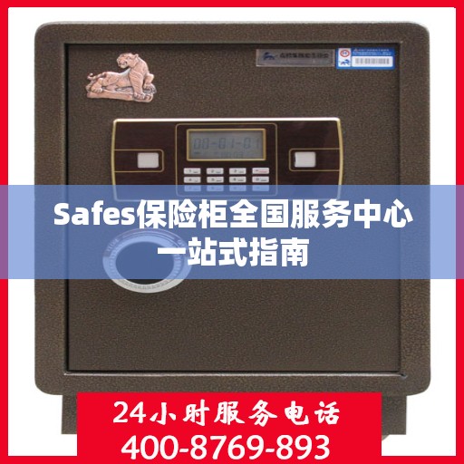 Safes保险柜全国服务中心一站式指南