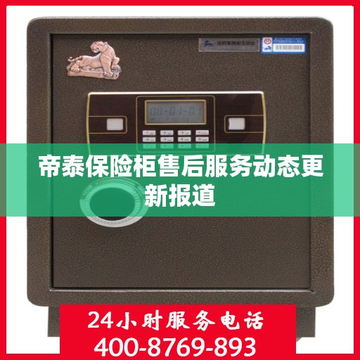 帝泰保险柜售后服务动态更新报道