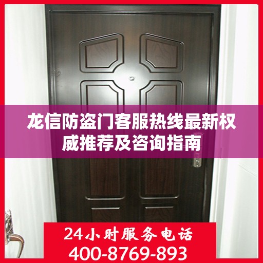 龙信防盗门客服热线最新权威推荐及咨询指南