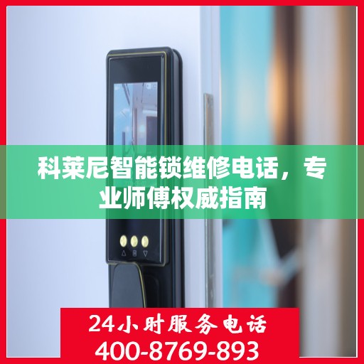 科莱尼智能锁维修电话，专业师傅权威指南