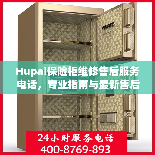 Hupai保险柜维修售后服务电话，专业指南与最新售后支持攻略