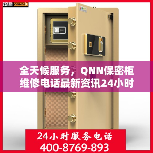 全天候服务，QNN保密柜维修电话最新资讯24小时在线解答