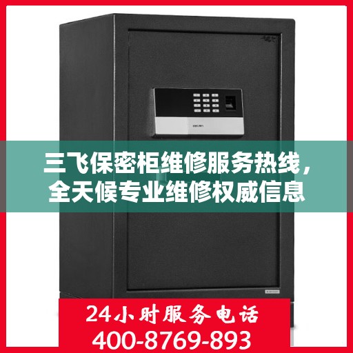 三飞保密柜维修服务热线，全天候专业维修权威信息
