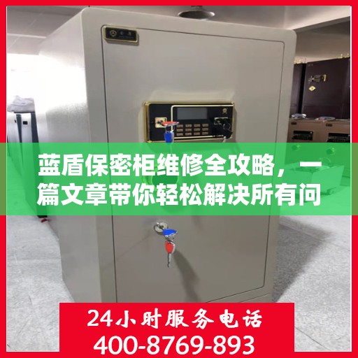 蓝盾保密柜维修全攻略，一篇文章带你轻松解决所有问题