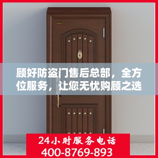 顾好防盗门售后总部，全方位服务，让您无忧购顾之选