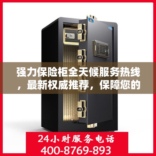 强力保险柜全天候服务热线，最新权威推荐，保障您的安全无忧