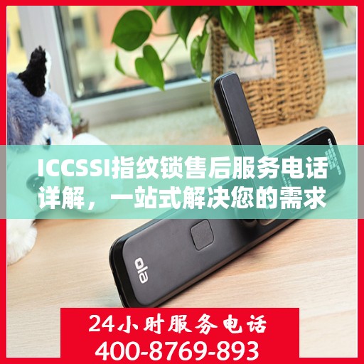ICCSSI指纹锁售后服务电话详解，一站式解决您的需求