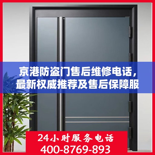 京港防盗门售后维修电话，最新权威推荐及售后保障服务指南