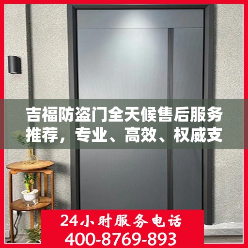 吉福防盗门全天候售后服务推荐，专业、高效、权威支持