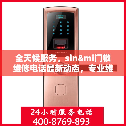 全天候服务，sin&mi门锁维修电话最新动态，专业维修保障您的安全需求