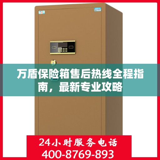 万盾保险箱售后热线全程指南，最新专业攻略