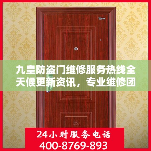 九皇防盗门维修服务热线全天候更新资讯，专业维修团队为您保驾护航！