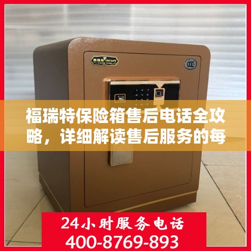 福瑞特保险箱售后电话全攻略，详细解读售后服务的每一个细节