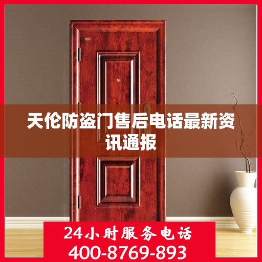 天伦防盗门售后电话最新资讯通报