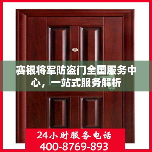 赛银将军防盗门全国服务中心，一站式服务解析