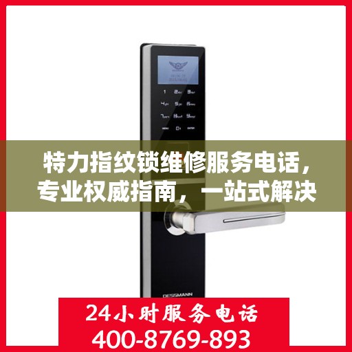 特力指纹锁维修服务电话，专业权威指南，一站式解决您的维修需求！
