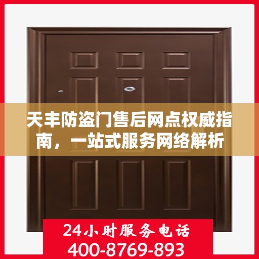 天丰防盗门售后网点权威指南，一站式服务网络解析