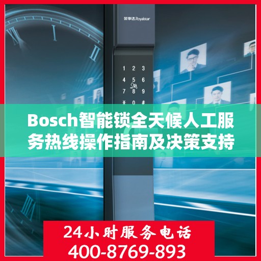 Bosch智能锁全天候人工服务热线操作指南及决策支持