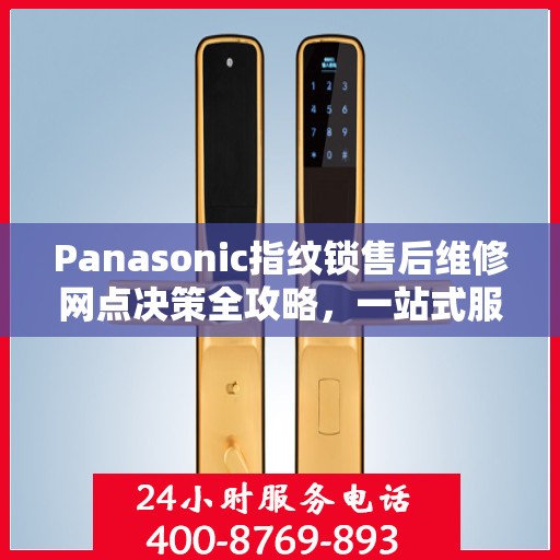 Panasonic指纹锁售后维修网点决策全攻略，一站式服务指南