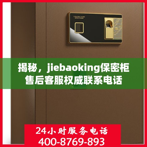 揭秘，jiebaoking保密柜售后客服权威联系电话