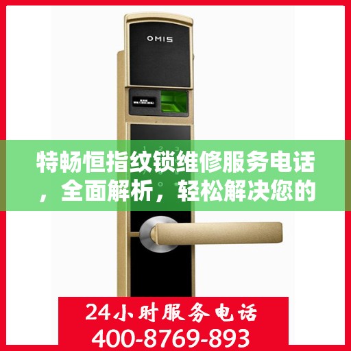 特畅恒指纹锁维修服务电话，全面解析，轻松解决您的维修需求