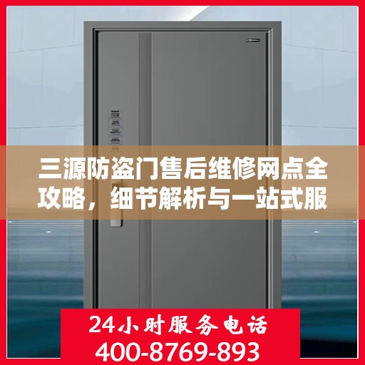 三源防盗门售后维修网点全攻略，细节解析与一站式服务体验