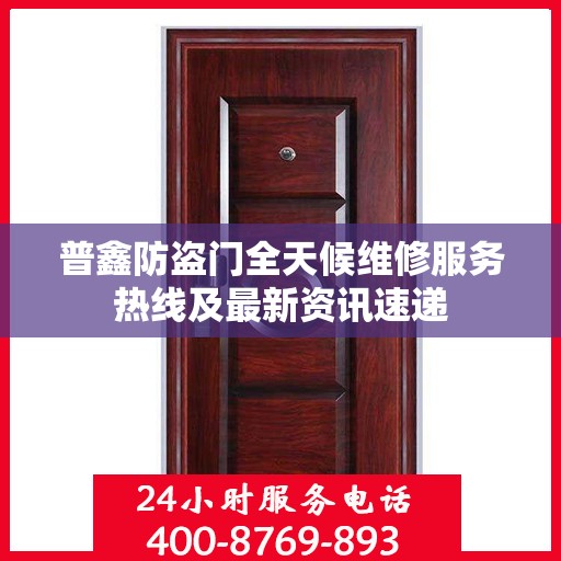 普鑫防盗门全天候维修服务热线及最新资讯速递