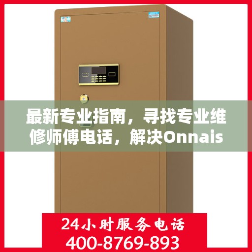 最新专业指南，寻找专业维修师傅电话，解决Onnais保险柜维修难题