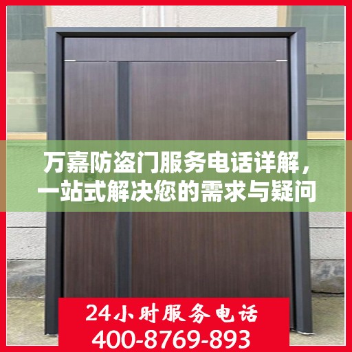 万嘉防盗门服务电话详解，一站式解决您的需求与疑问