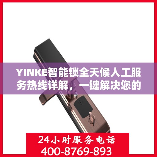 YINKE智能锁全天候人工服务热线详解，一键解决您的疑问和需求
