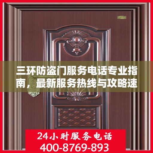 三环防盗门服务电话专业指南，最新服务热线与攻略速递