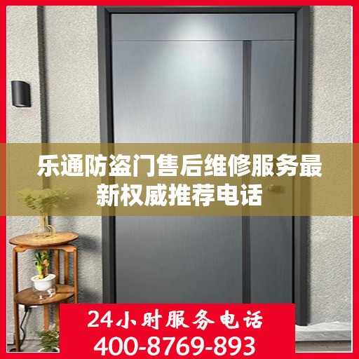 乐通防盗门售后维修服务最新权威推荐电话