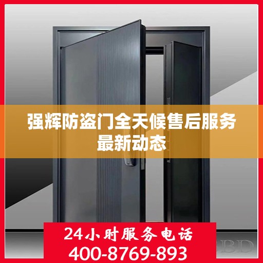 强辉防盗门全天候售后服务最新动态