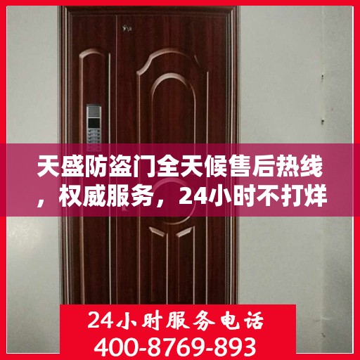 天盛防盗门全天候售后热线，权威服务，24小时不打烊