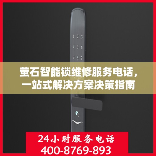 萤石智能锁维修服务电话，一站式解决方案决策指南